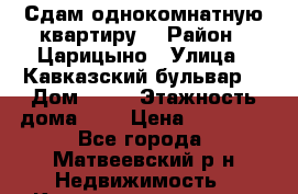 Сдам однокомнатную квартиру  › Район ­ Царицыно › Улица ­ Кавказский бульвар  › Дом ­ 34 › Этажность дома ­ 5 › Цена ­ 29 000 - Все города, Матвеевский р-н Недвижимость » Квартиры аренда   . Белгородская обл.,Валуйский р-н